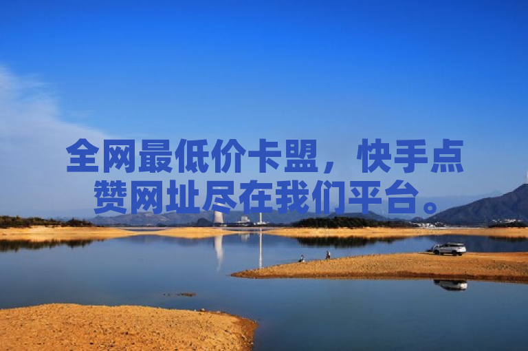 全网最低价卡盟，快手点赞网址尽在我们平台。
