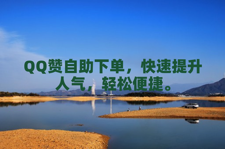 QQ赞自助下单，快速提升人气，轻松便捷。