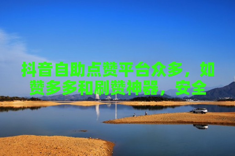抖音自助点赞平台众多，如赞多多和刷赞神器，安全可靠。