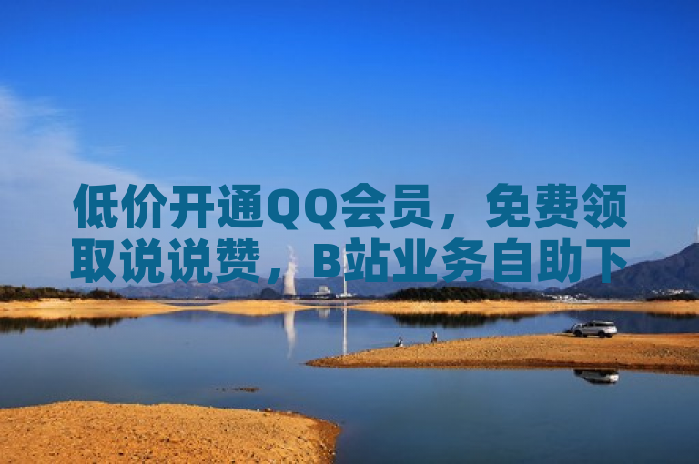 低价开通QQ会员，免费领取说说赞，B站业务自助下单，抖音一元100个赞秒到。