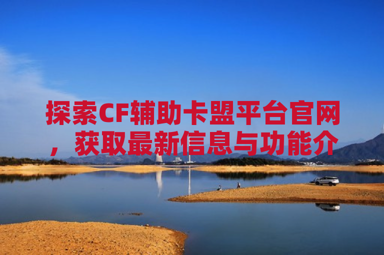 探索CF辅助卡盟平台官网，获取最新信息与功能介绍。