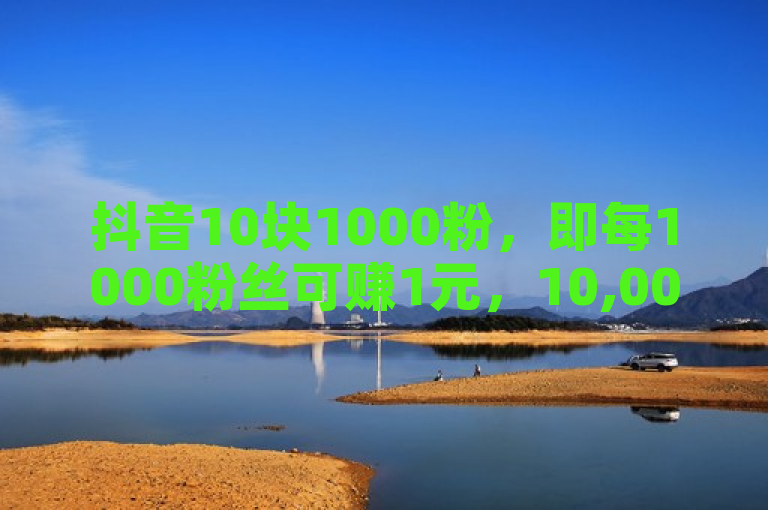 抖音10块1000粉，即每1000粉丝可赚1元，10,000,000粉丝能挣10万元。