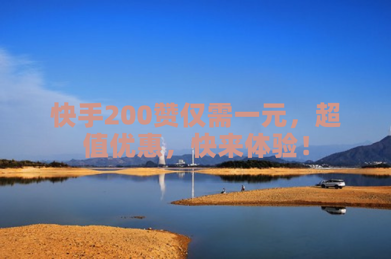 快手200赞仅需一元，超值优惠，快来体验！