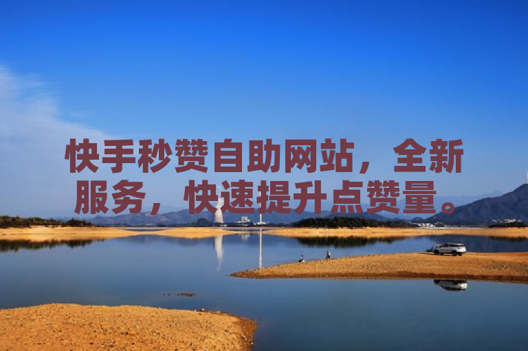 快手秒赞自助网站，全新服务，快速提升点赞量。