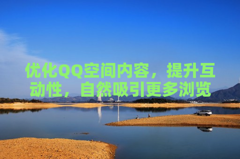 优化QQ空间内容，提升互动性，自然吸引更多浏览和访客。