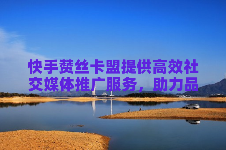 快手赞丝卡盟提供高效社交媒体推广服务，助力品牌快速增长。