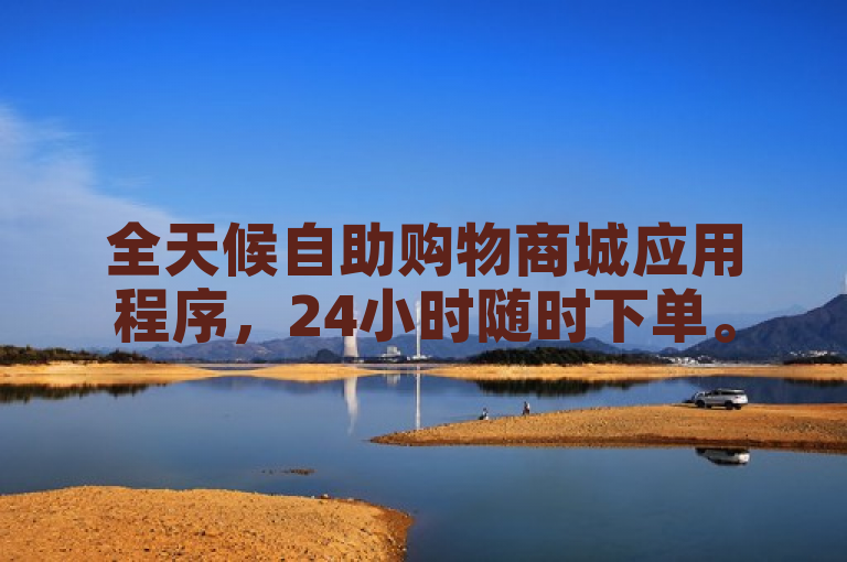 全天候自助购物商城应用程序，24小时随时下单。