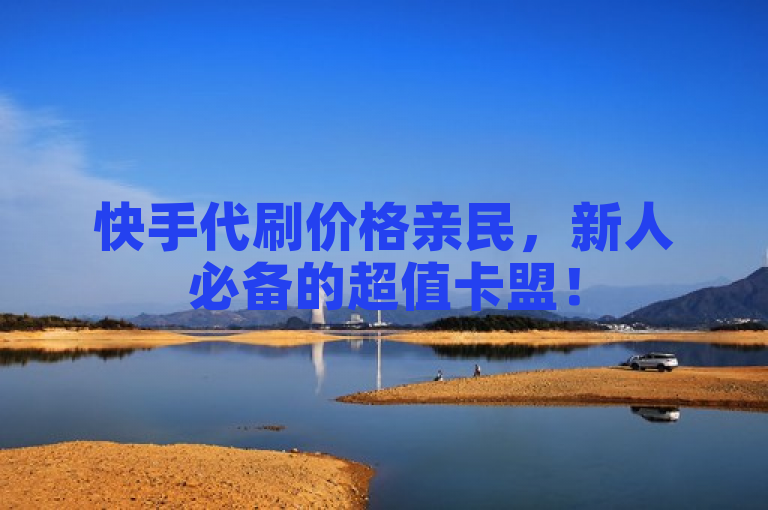 快手代刷价格亲民，新人必备的超值卡盟！