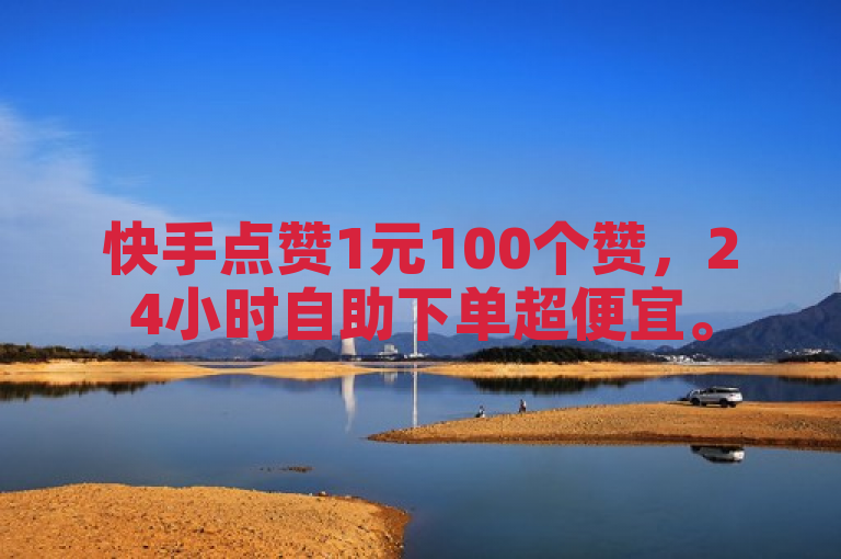 快手点赞1元100个赞，24小时自助下单超便宜。