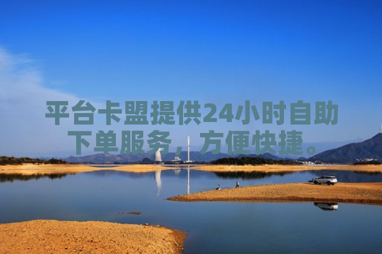 平台卡盟提供24小时自助下单服务，方便快捷。