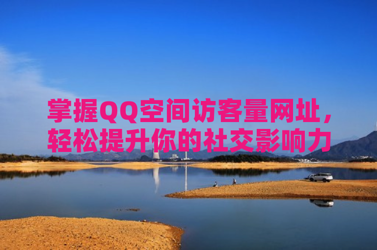 掌握QQ空间访客量网址，轻松提升你的社交影响力。