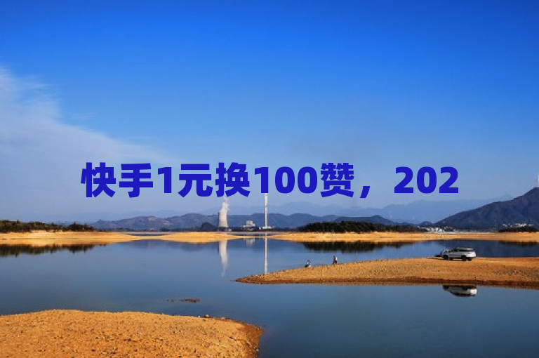 快手1元换100赞，2025年必备在线赞赏技巧！