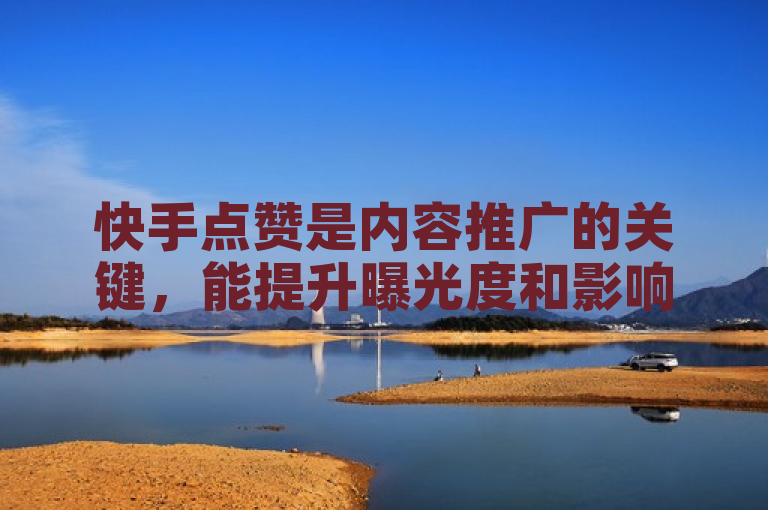 快手点赞是内容推广的关键，能提升曝光度和影响力，助力创作者成长。