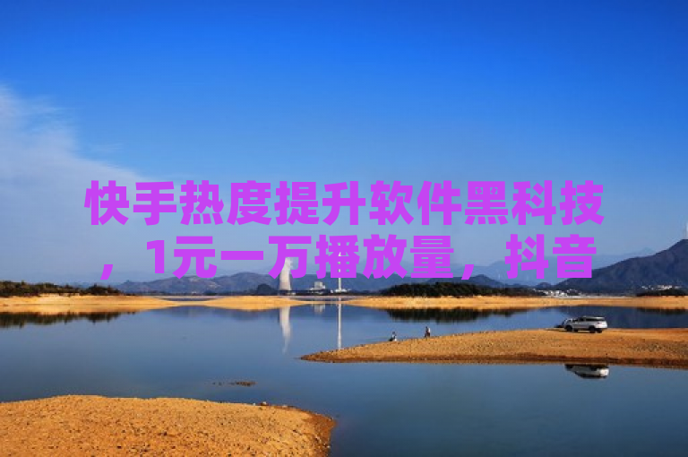 快手热度提升软件黑科技，1元一万播放量，抖音500关注仅需多少？