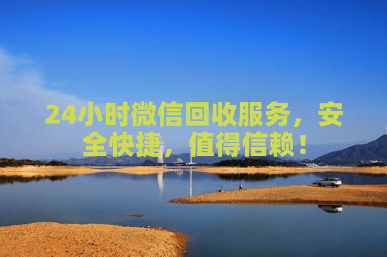 24小时微信回收服务，安全快捷，值得信赖！