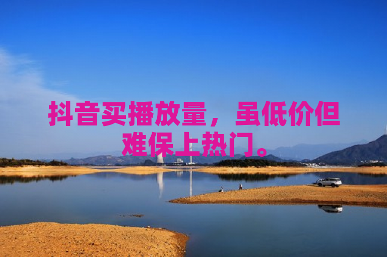 抖音买播放量，虽低价但难保上热门。