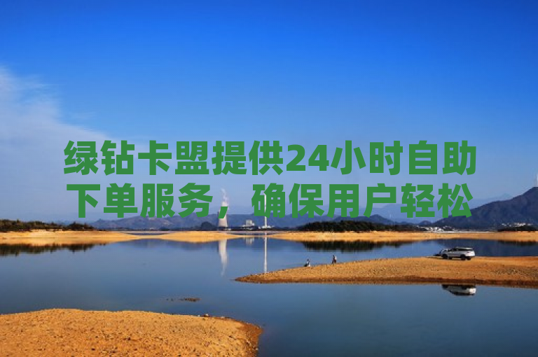 绿钻卡盟提供24小时自助下单服务，确保用户轻松获取QQ永久钻。