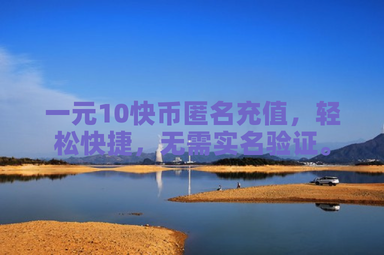 一元10快币匿名充值，轻松快捷，无需实名验证。