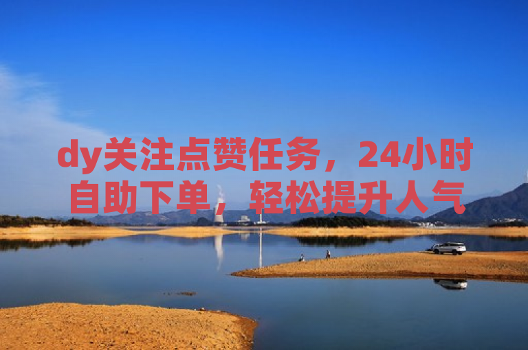 dy关注点赞任务，24小时自助下单，轻松提升人气。