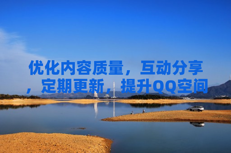 优化内容质量，互动分享，定期更新，提升QQ空间访问量。