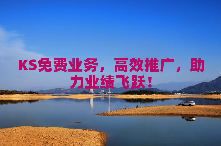 KS免费业务，高效推广，助力业绩飞跃！