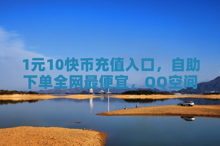 1元10快币充值入口，自助下单全网最便宜，QQ空间点赞购买网站。