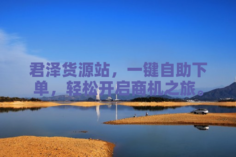 君泽货源站，一键自助下单，轻松开启商机之旅。