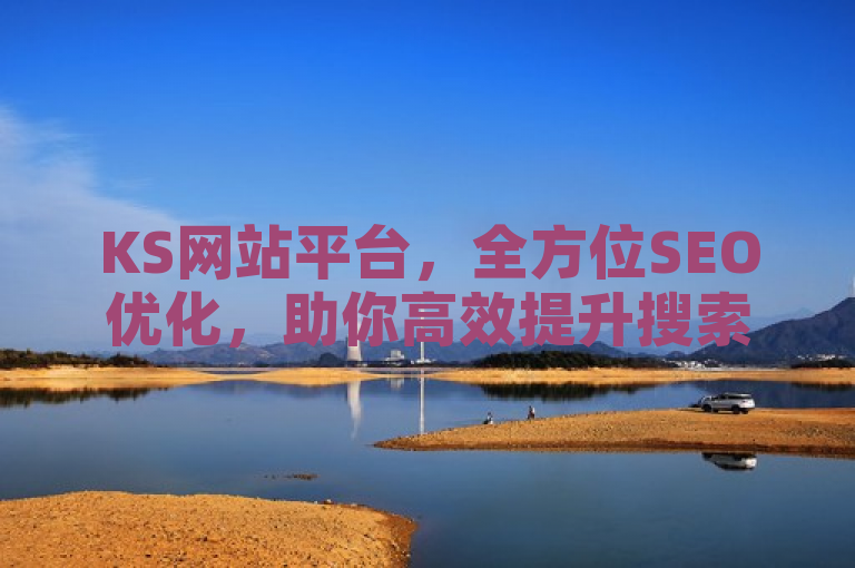 KS网站平台，全方位SEO优化，助你高效提升搜索引擎排名。