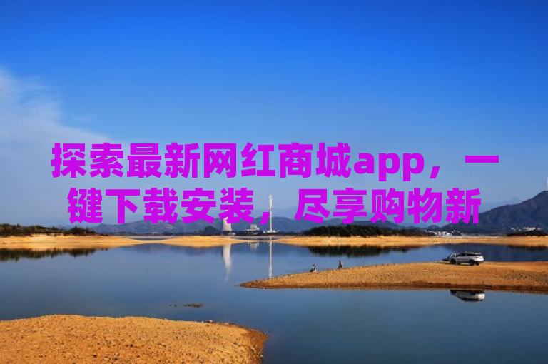 探索最新网红商城app，一键下载安装，尽享购物新体验。