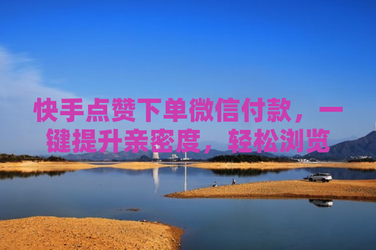 快手点赞下单微信付款，一键提升亲密度，轻松浏览qq动态。