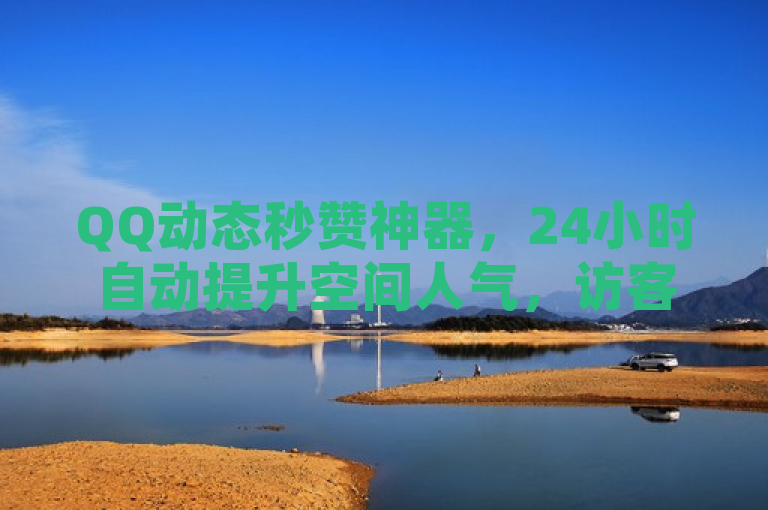 QQ动态秒赞神器，24小时自动提升空间人气，访客量飙升无压力！
