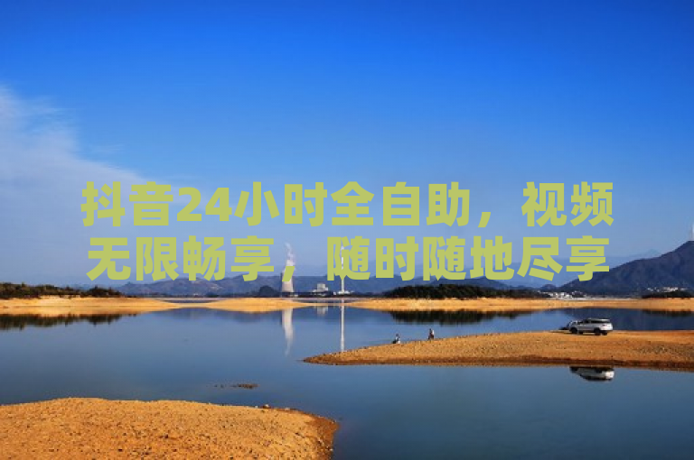 抖音24小时全自助，视频无限畅享，随时随地尽享精彩。