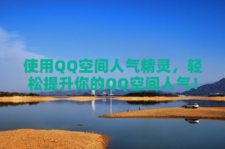 使用QQ空间人气精灵，轻松提升你的QQ空间人气！