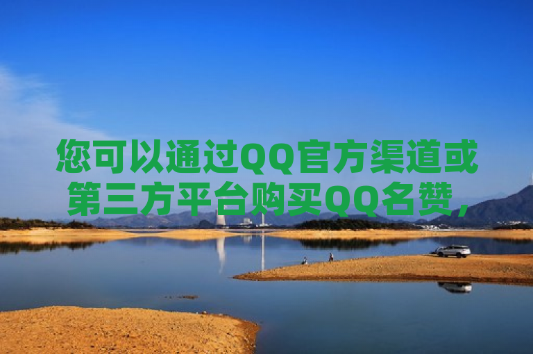 您可以通过QQ官方渠道或第三方平台购买QQ名赞，但需谨慎选择。