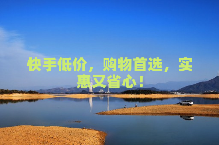 快手低价，购物首选，实惠又省心！