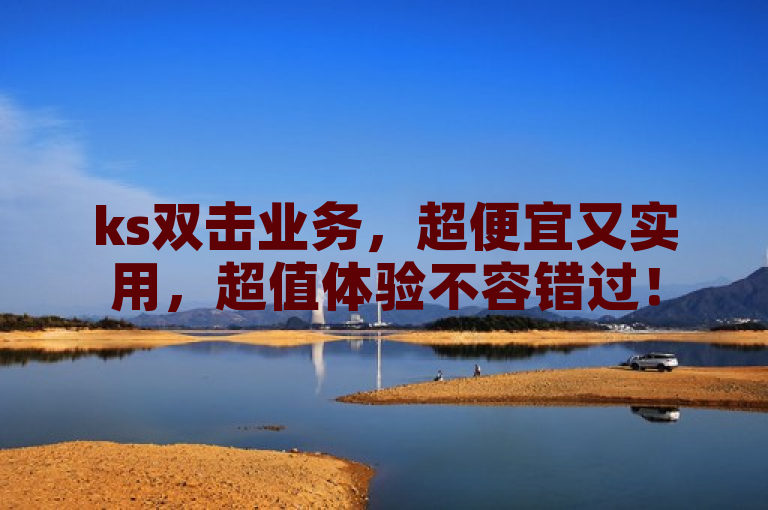 ks双击业务，超便宜又实用，超值体验不容错过！