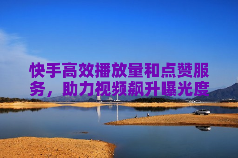 快手高效播放量和点赞服务，助力视频飙升曝光度。