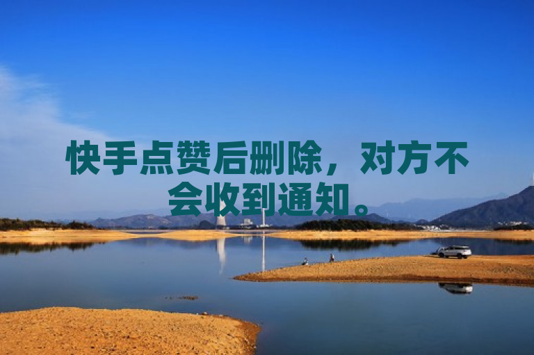 快手点赞后删除，对方不会收到通知。