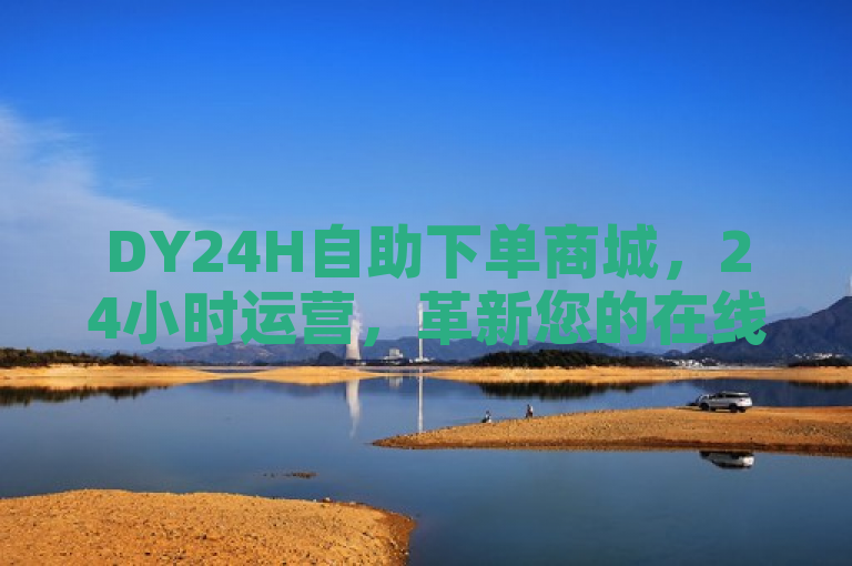 DY24H自助下单商城，24小时运营，革新您的在线购物体验。