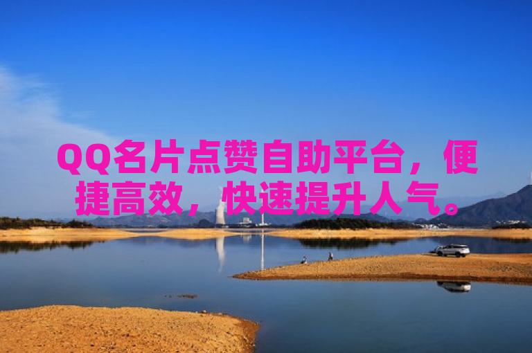 QQ名片点赞自助平台，便捷高效，快速提升人气。
