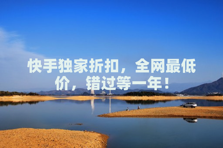 快手独家折扣，全网最低价，错过等一年！