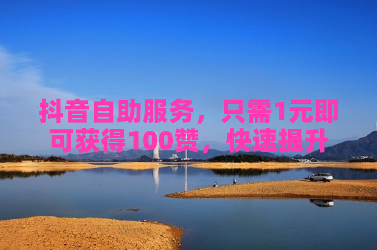 抖音自助服务，只需1元即可获得100赞，快速提升人气。