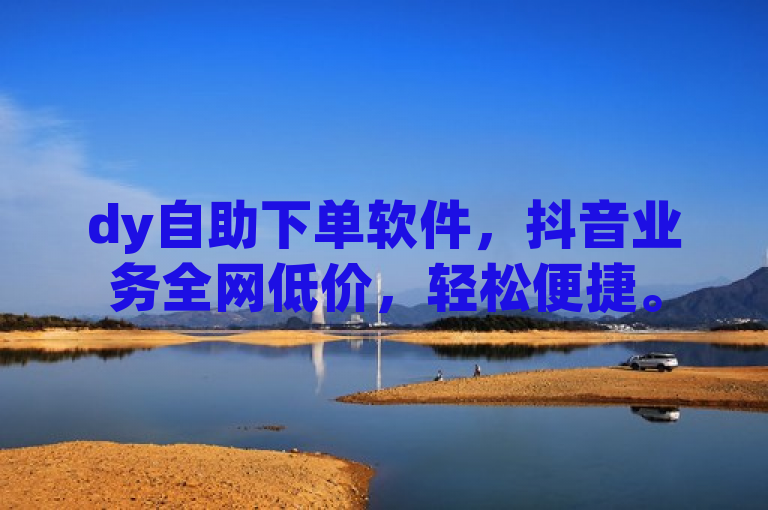 dy自助下单软件，抖音业务全网低价，轻松便捷。