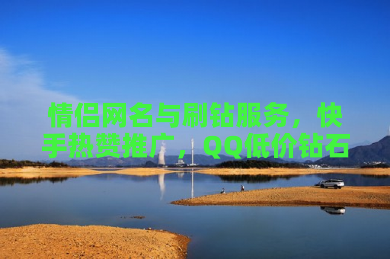 情侣网名与刷钻服务，快手热赞推广，QQ低价钻石全网最低。