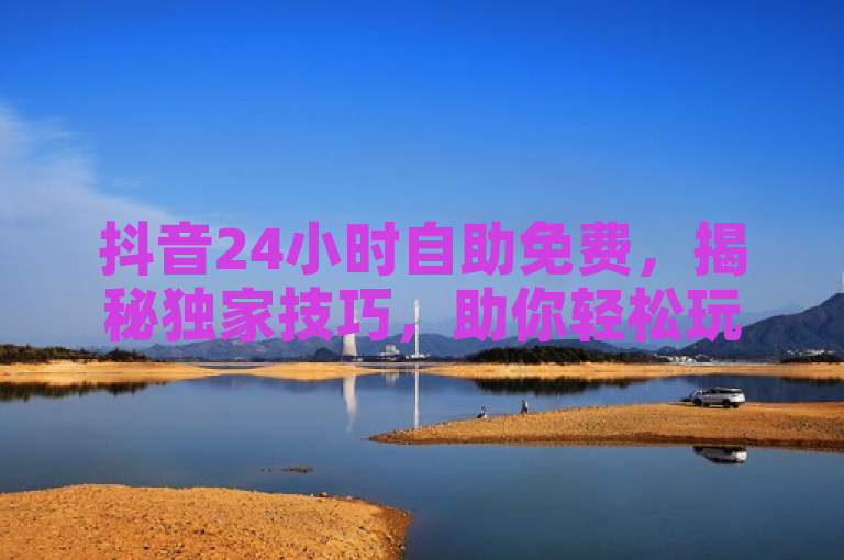 抖音24小时自助免费，揭秘独家技巧，助你轻松玩转2025！