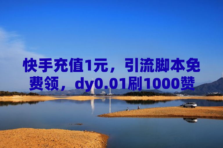快手充值1元，引流脚本免费领，dy0.01刷1000赞。