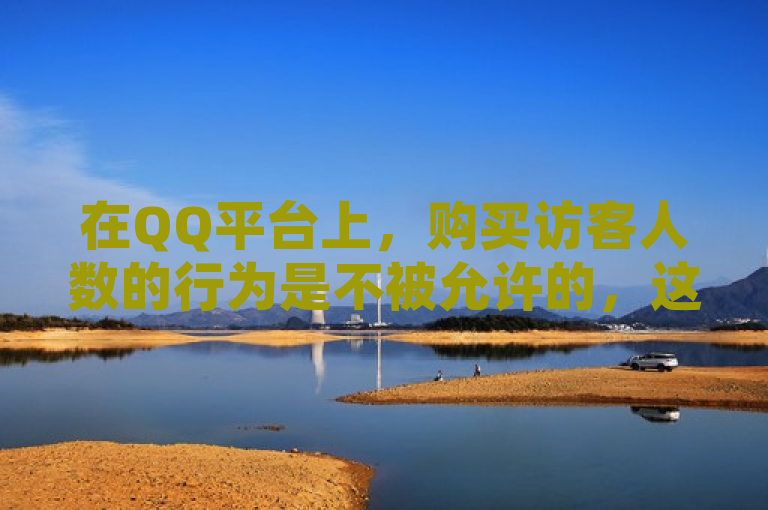 在QQ平台上，购买访客人数的行为是不被允许的，这违反了平台的使用规定。