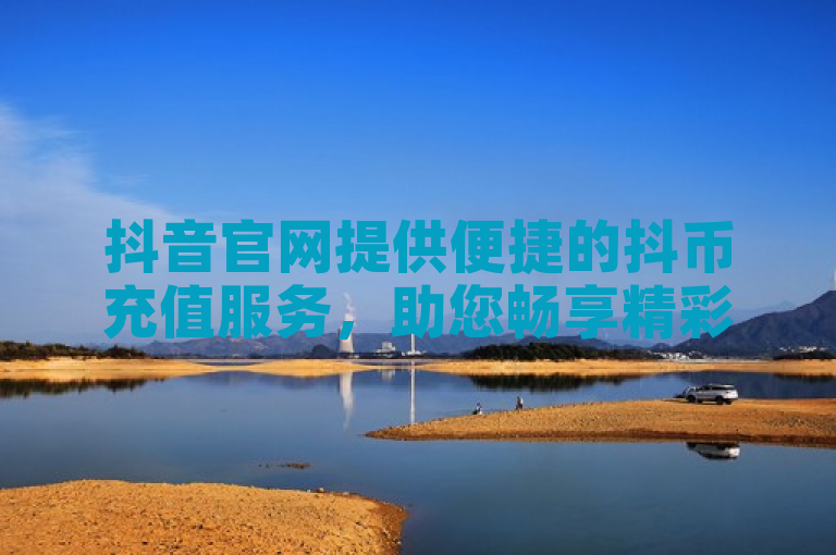 抖音官网提供便捷的抖币充值服务，助您畅享精彩内容。