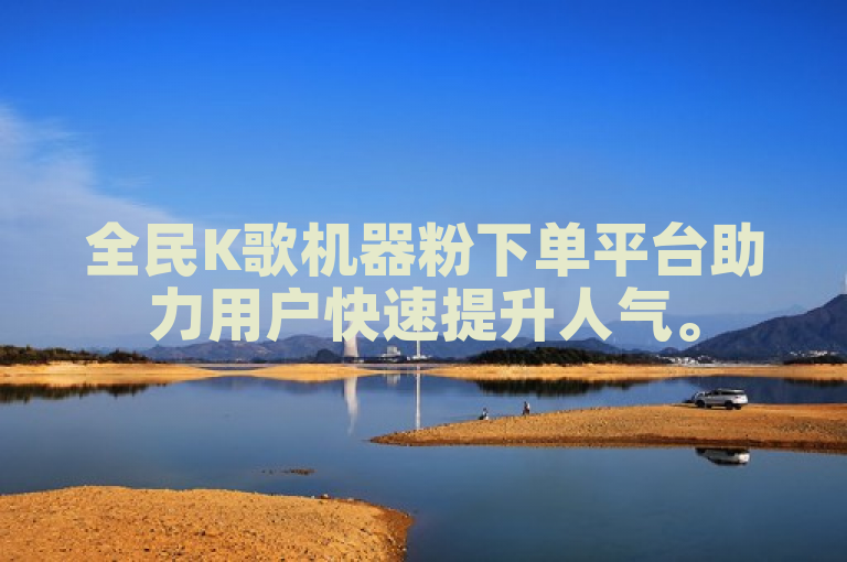 全民K歌机器粉下单平台助力用户快速提升人气。