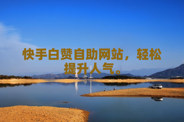 快手白赞自助网站，轻松提升人气。